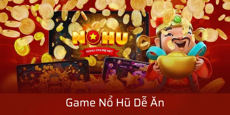 Game Nổ Hũ Dễ Ăn | Cách Chọn Game Tăng Tỷ Lệ Thắng Trên Nohu Online